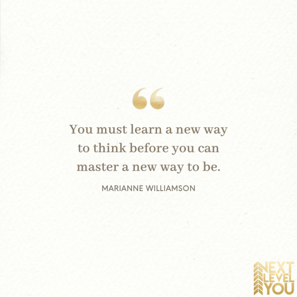 You must learn a new way to think before you can master a new way to be - Marianne Williamson