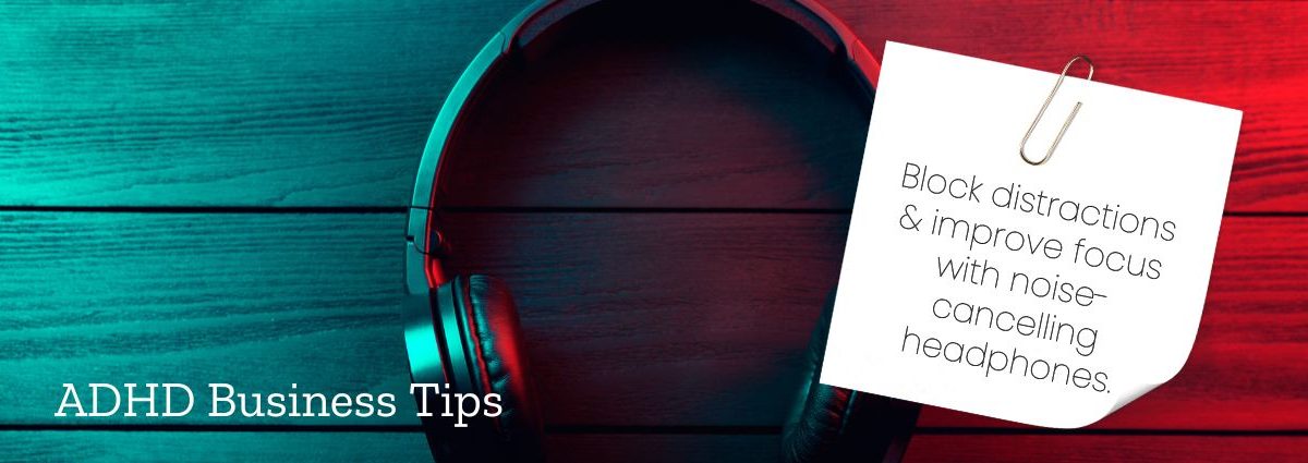 ADHD Business Tips - Use Noise-Cancelling Headphones